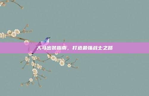 人马出装指南,打造最强战士之路