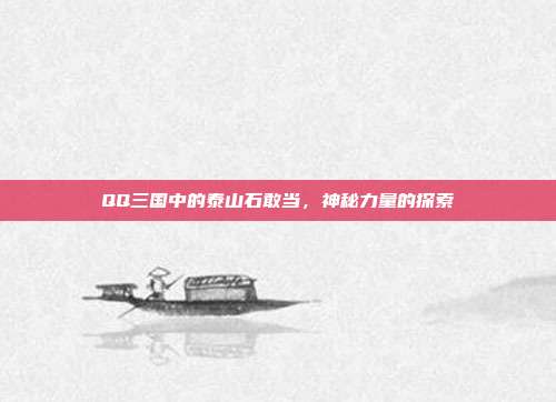 QQ三国中的泰山石敢当,神秘力量的探索