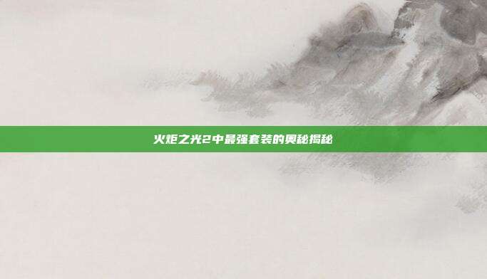 火炬之光2中最强套装的奥秘揭秘