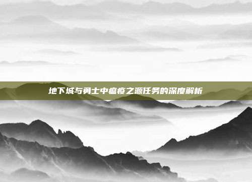 地下城与勇士中瘟疫之源任务的深度解析
