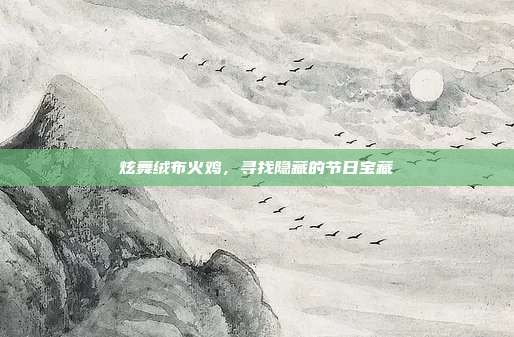 炫舞绒布火鸡,寻找隐藏的节日宝藏