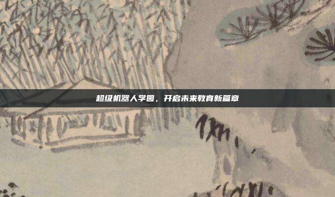 超级机器人学园,开启未来教育新篇章