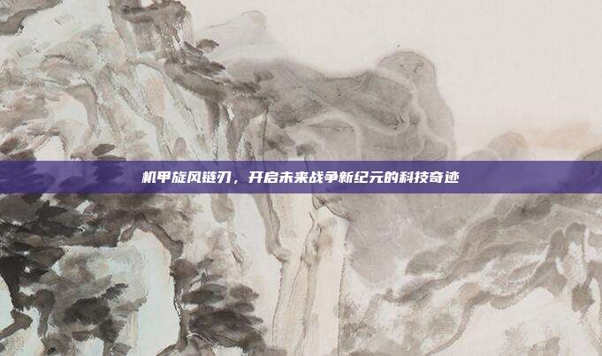 机甲旋风链刃,开启未来战争新纪元的科技奇迹