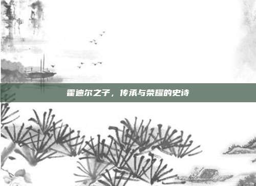 霍迪尔之子,传承与荣耀的史诗