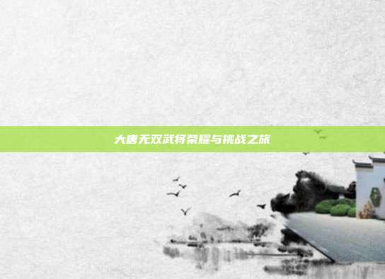 大唐无双武将荣耀与挑战之旅