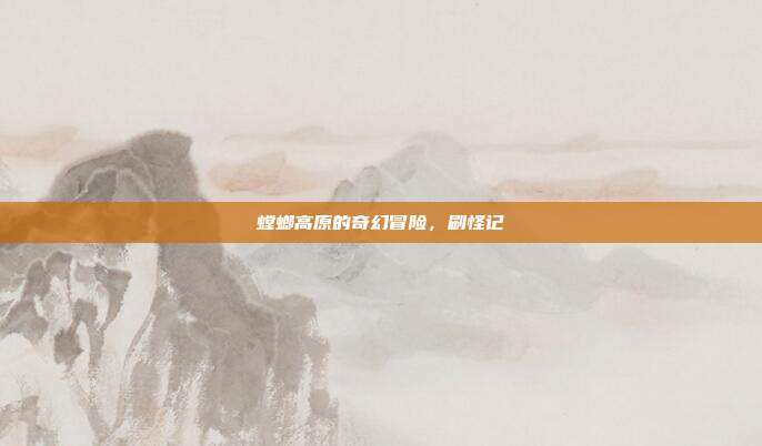 螳螂高原的奇幻冒险,刷怪记