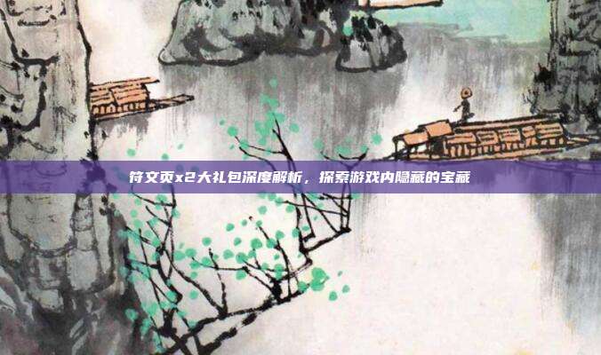 符文页x2大礼包深度解析,探索游戏内隐藏的宝藏