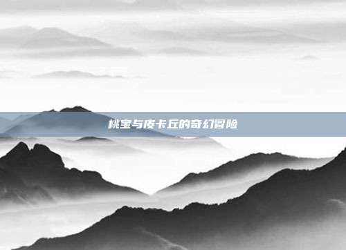 桃宝与皮卡丘的奇幻冒险