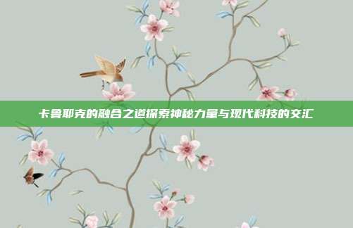 卡鲁耶克的融合之道探索神秘力量与现代科技的交汇