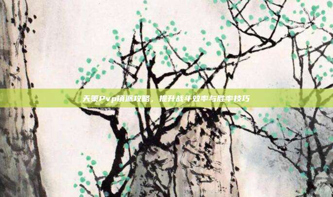天策Pvp镇派攻略,提升战斗效率与胜率技巧