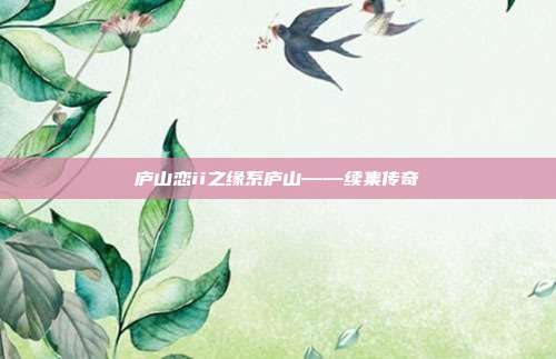 庐山恋ii之缘系庐山——续集传奇