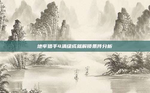 地牢猎手4满级成就解锁条件分析
