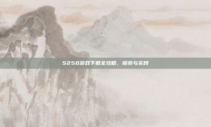 5250游戏下载全攻略,探索与实践