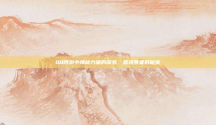 QQ西游中神秘力量的探索,菩提尊者的秘密