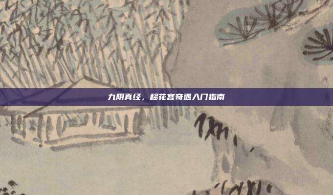 九阴真经,移花宫奇遇入门指南