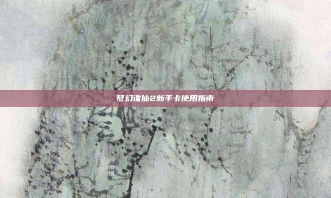 梦幻诛仙2新手卡使用指南