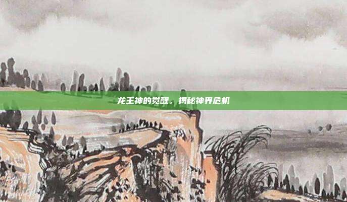 龙王神的觉醒,揭秘神界危机