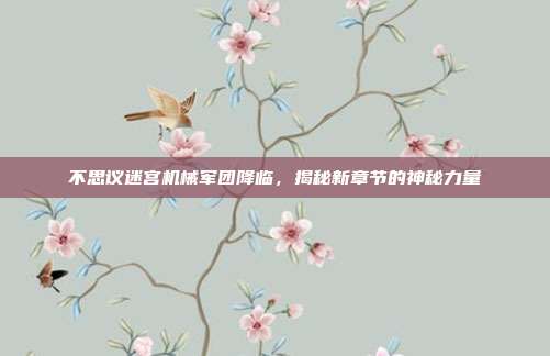 不思议迷宫机械军团降临,揭秘新章节的神秘力量