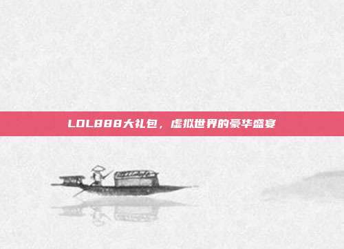 LOL888大礼包,虚拟世界的豪华盛宴