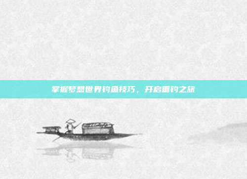 掌握梦想世界钓鱼技巧,开启垂钓之旅