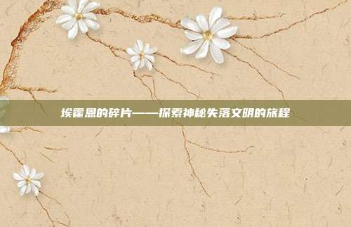 埃霍恩的碎片——探索神秘失落文明的旅程