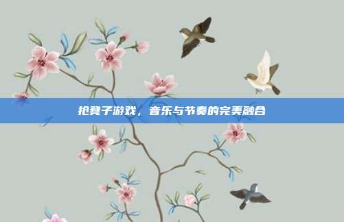 抢凳子游戏,音乐与节奏的完美融合