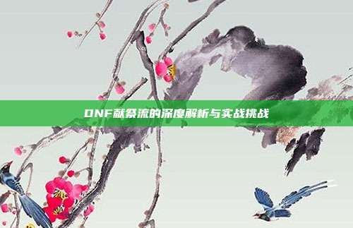 DNF献祭流的深度解析与实战挑战