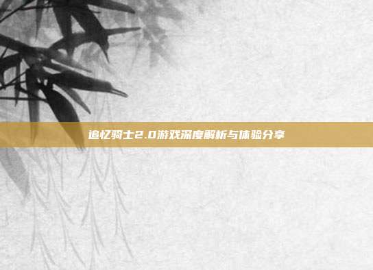 追忆骑士2.0游戏深度解析与体验分享