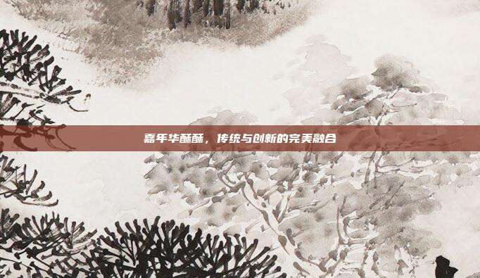嘉年华酥酥,传统与创新的完美融合