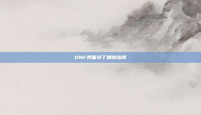 DNF界面补丁删除指南