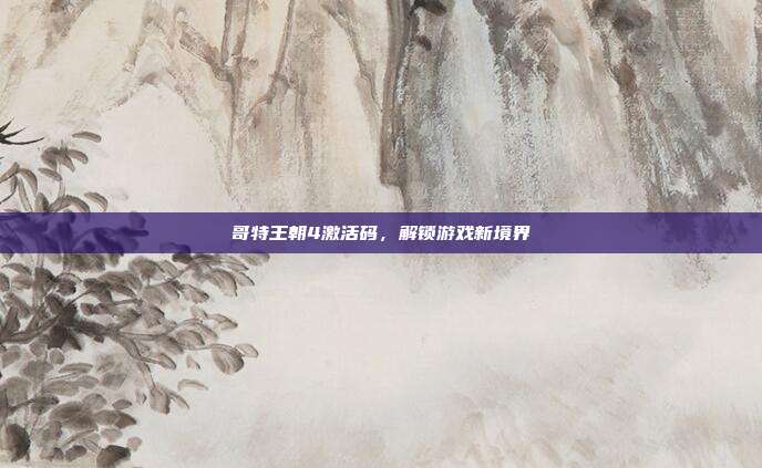 哥特王朝4激活码,解锁游戏新境界