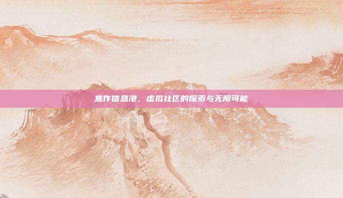 焦作信息港,虚拟社区的探索与无限可能