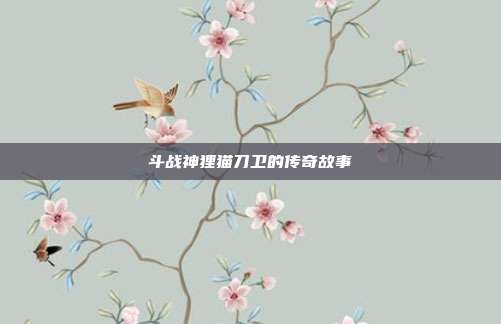 斗战神狸猫刀卫的传奇故事
