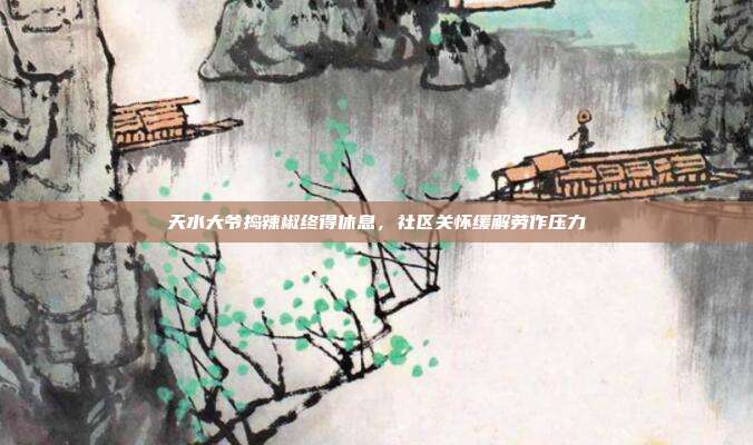 天水大爷捣辣椒终得休息,社区关怀缓解劳作压力