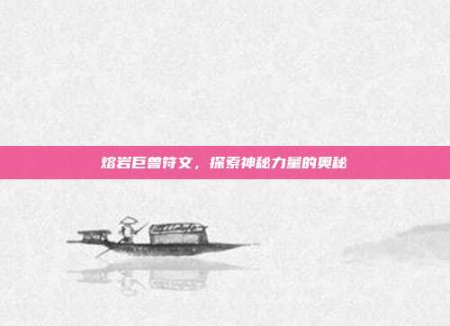 熔岩巨兽符文,探索神秘力量的奥秘