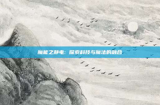 魔能之静电: 探索科技与魔法的融合