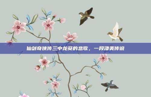 仙剑奇侠传三中龙葵的悲歌,一段凄美传说