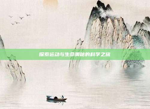 探索运动与生命奥秘的科学之旅