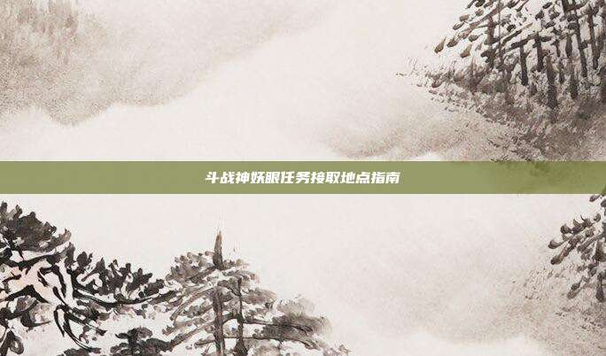 斗战神妖眼任务接取地点指南
