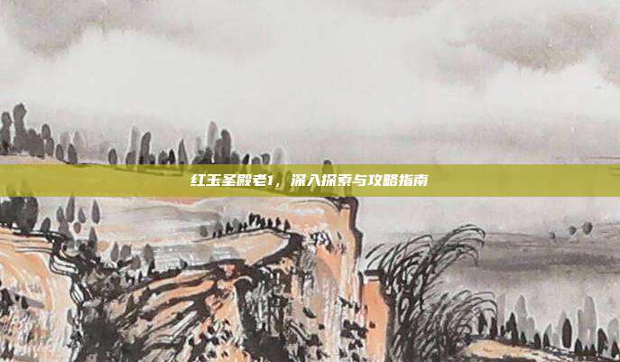 红玉圣殿老1,深入探索与攻略指南