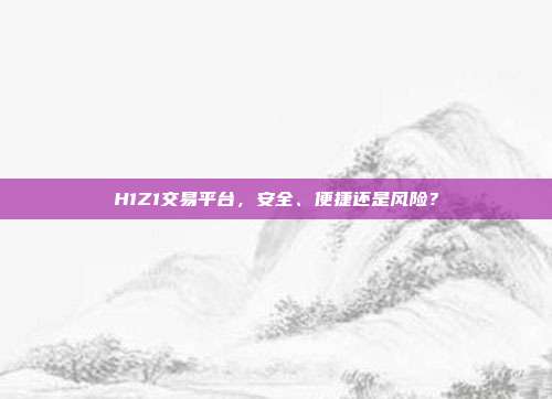H1Z1交易平台,安全、便捷还是风险?
