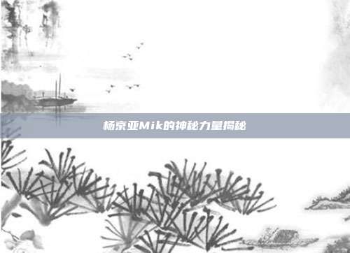 杨京亚Mik的神秘力量揭秘