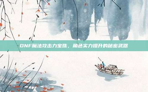 DNF魔法攻击力宝珠,角色实力提升的秘密武器
