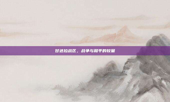 甘达拉战区,战争与和平的较量