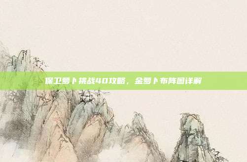 保卫萝卜挑战40攻略,金萝卜布阵图详解