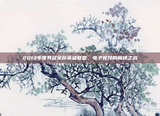 2013年世界冠军杯英雄联盟,电子竞技的巅峰之战