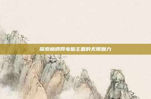 探索格调网电脑主题的无限魅力