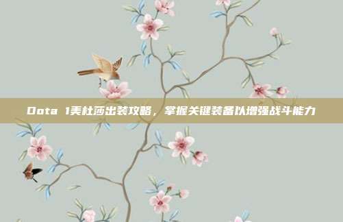 Dota 1美杜莎出装攻略,掌握关键装备以增强战斗能力