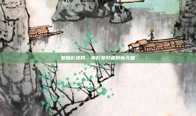 爱酷影视网,电影爱好者的新天堂