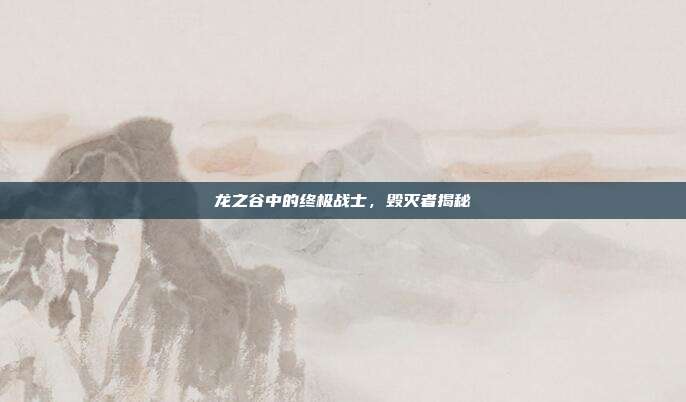 龙之谷中的终极战士,毁灭者揭秘